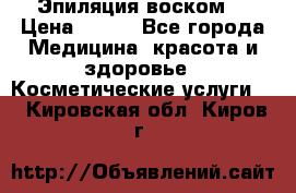 Эпиляция воском. › Цена ­ 500 - Все города Медицина, красота и здоровье » Косметические услуги   . Кировская обл.,Киров г.